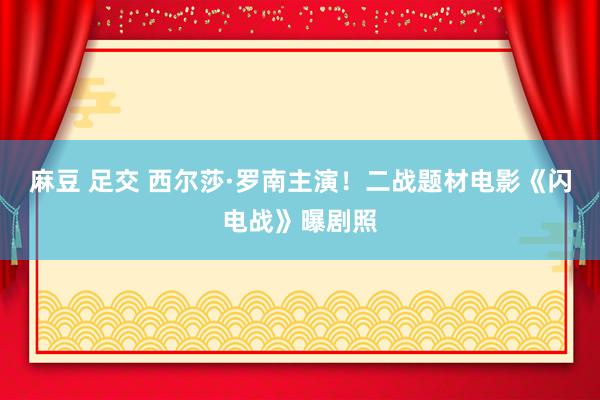 麻豆 足交 西尔莎·罗南主演！二战题材电影《闪电战》曝剧照