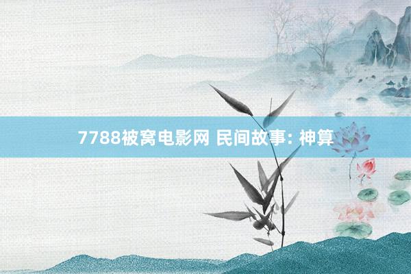 7788被窝电影网 民间故事: 神算