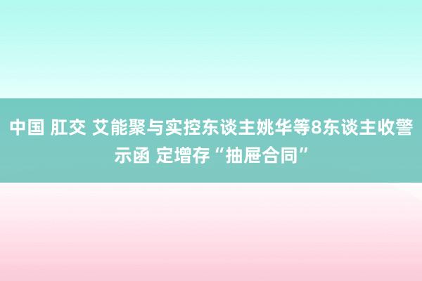 中国 肛交 艾能聚与实控东谈主姚华等8东谈主收警示函 定增存“抽屉合同”