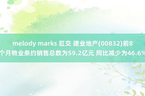 melody marks 肛交 建业地产(00832)前8个月物业条约销售总数为59.2亿元 同比减少为46.6%