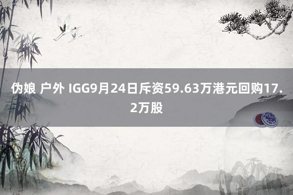 伪娘 户外 IGG9月24日斥资59.63万港元回购17.2万股