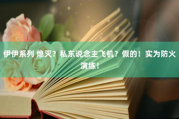 伊伊系列 熄灭？私东说念主飞机？假的！实为防火演练！