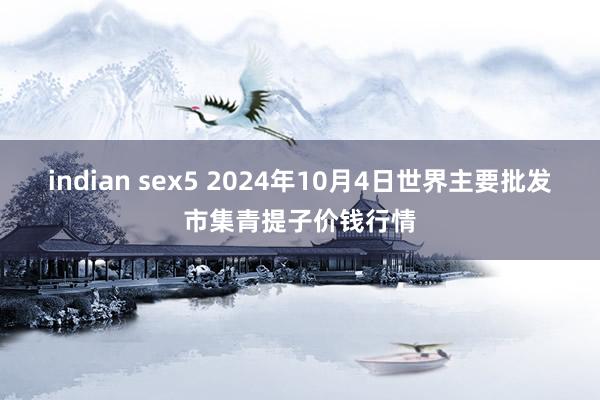 indian sex5 2024年10月4日世界主要批发市集青提子价钱行情