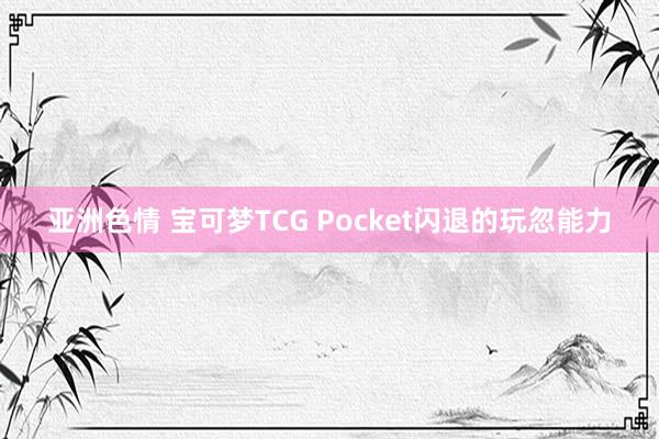 亚洲色情 宝可梦TCG Pocket闪退的玩忽能力