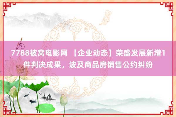 7788被窝电影网 【企业动态】荣盛发展新增1件判决成果，波及商品房销售公约纠纷