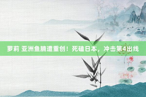 萝莉 亚洲鱼腩遭重创！死磕日本，冲击第4出线