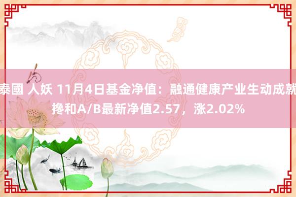 泰國 人妖 11月4日基金净值：融通健康产业生动成就搀和A/B最新净值2.57，涨2.02%