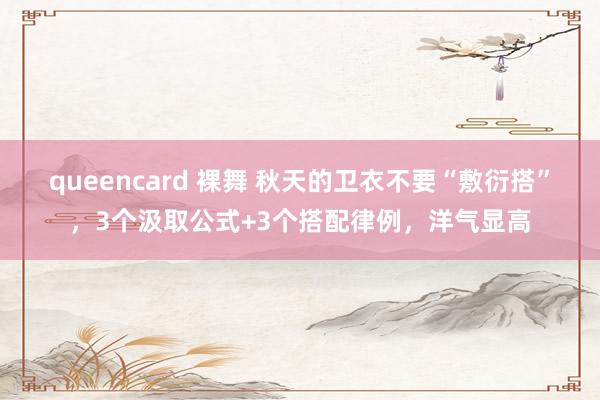 queencard 裸舞 秋天的卫衣不要“敷衍搭”，3个汲取公式+3个搭配律例，洋气显高