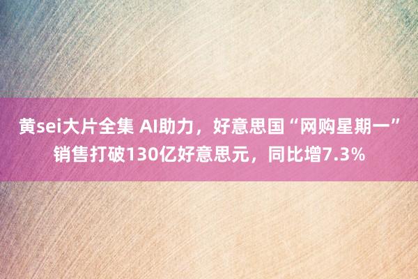 黄sei大片全集 AI助力，好意思国“网购星期一”销售打破130亿好意思元，同比增7.3%