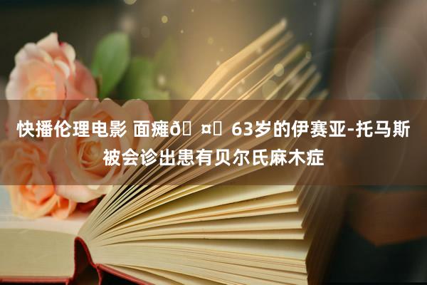 快播伦理电影 面瘫🤕63岁的伊赛亚-托马斯被会诊出患有贝尔氏麻木症