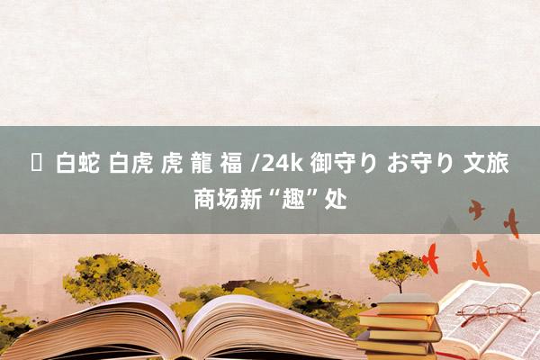 ✨白蛇 白虎 虎 龍 福 /24k 御守り お守り 文旅商场新“趣”处