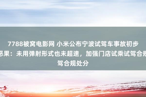 7788被窝电影网 小米公布宁波试驾车事故初步访问恶果：未用弹射形式也未超速，加强门店试乘试驾合规处分