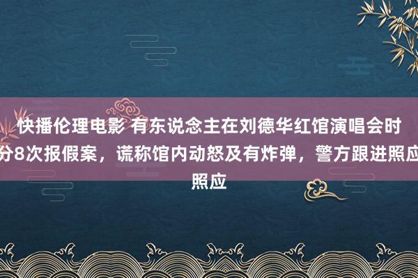 快播伦理电影 有东说念主在刘德华红馆演唱会时分8次报假案，谎称馆内动怒及有炸弹，警方跟进照应