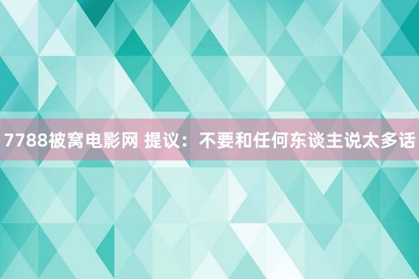 7788被窝电影网 提议：不要和任何东谈主说太多话