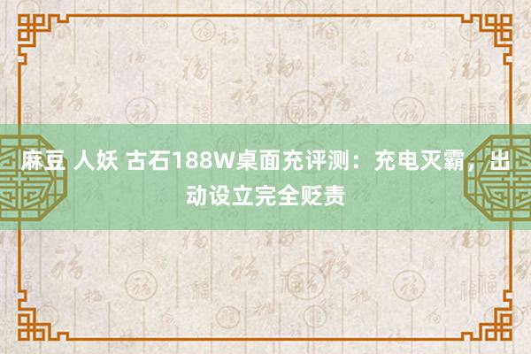 麻豆 人妖 古石188W桌面充评测：充电灭霸，出动设立完全贬责