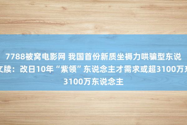 7788被窝电影网 我国首份新质坐褥力哄骗型东说念主才文牍：改日10年“紫领”东说念主才需求或超3100万东说念主